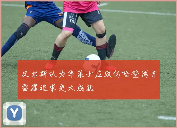 皮尔斯认为华莱士应效仿哈登离开雷霆追求更大成就