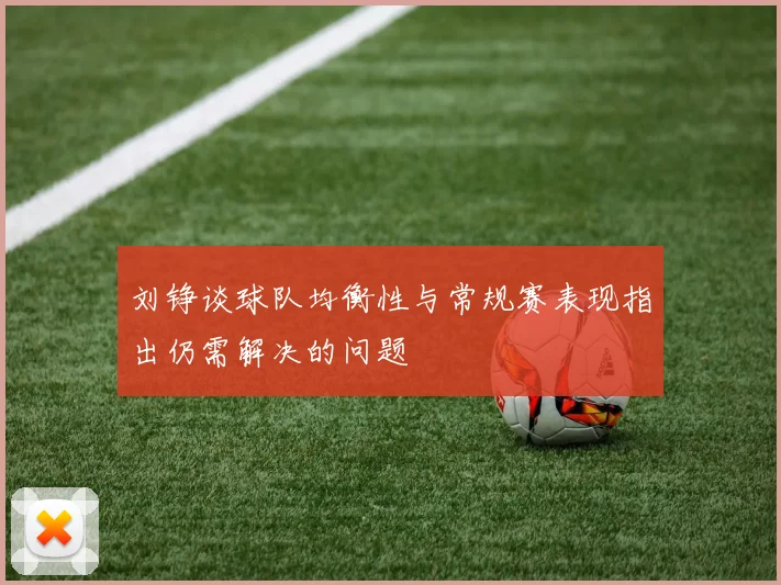 刘铮谈球队均衡性与常规赛表现指出仍需解决的问题