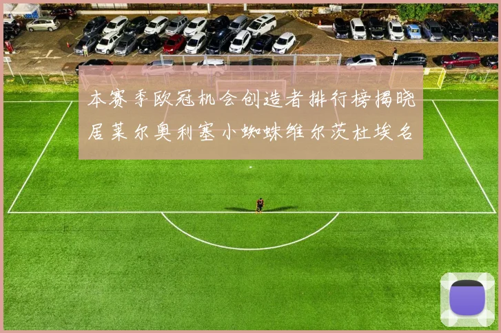 本赛季欧冠机会创造者排行榜揭晓居莱尔奥利塞小蜘蛛维尔茨杜埃名列前五