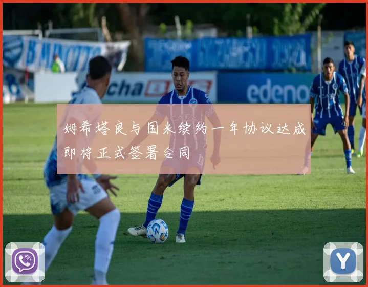 姆希塔良与国米续约一年协议达成即将正式签署合同